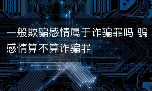 一般欺骗感情属于诈骗罪吗 骗感情算不算诈骗罪