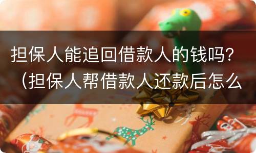 担保人能追回借款人的钱吗？（担保人帮借款人还款后怎么追偿）