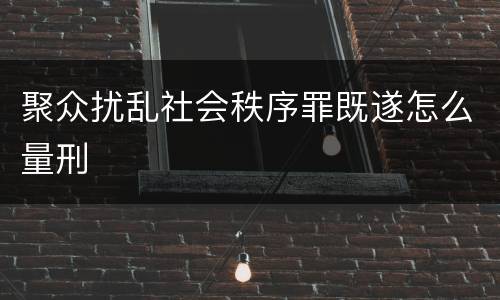 聚众扰乱社会秩序罪既遂怎么量刑