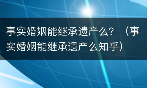 事实婚姻能继承遗产么？（事实婚姻能继承遗产么知乎）