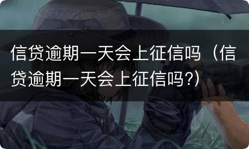 信贷逾期一天会上征信吗（信贷逾期一天会上征信吗?）