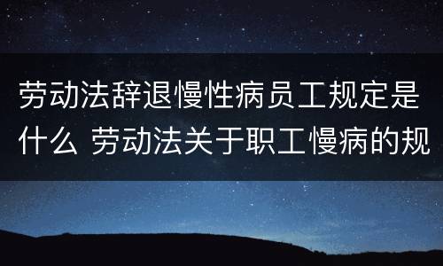 劳动法辞退慢性病员工规定是什么 劳动法关于职工慢病的规定