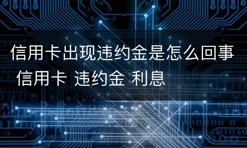信用卡出现违约金是怎么回事 信用卡 违约金 利息