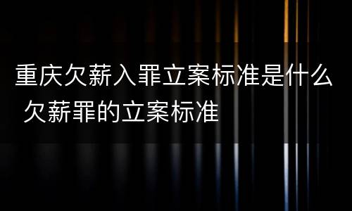 重庆欠薪入罪立案标准是什么 欠薪罪的立案标准