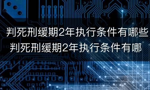 判死刑缓期2年执行条件有哪些 判死刑缓期2年执行条件有哪些呢