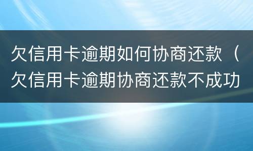 欠信用卡逾期如何协商还款（欠信用卡逾期协商还款不成功可以投诉吗）