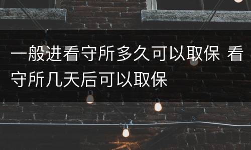 一般进看守所多久可以取保 看守所几天后可以取保
