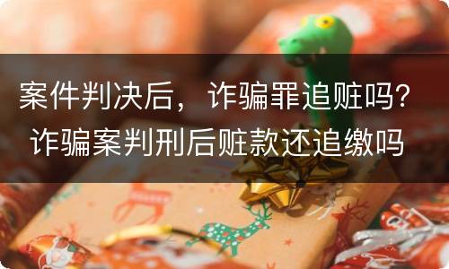 案件判决后，诈骗罪追赃吗？ 诈骗案判刑后赃款还追缴吗
