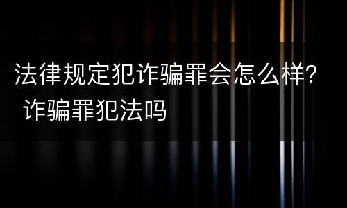 法律规定犯诈骗罪会怎么样？ 诈骗罪犯法吗