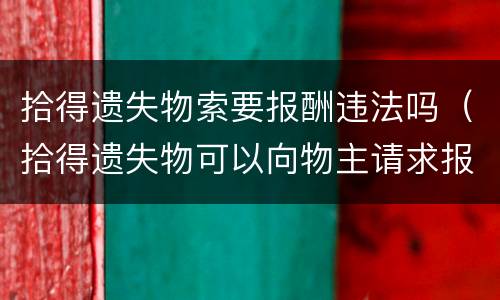 拾得遗失物索要报酬违法吗（拾得遗失物可以向物主请求报酬）