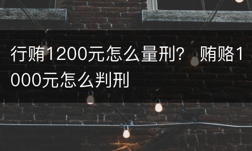 行贿1200元怎么量刑？ 贿赂1000元怎么判刑