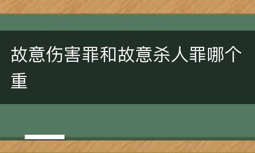 故意伤害罪和故意杀人罪哪个重