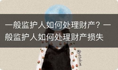 一般监护人如何处理财产? 一般监护人如何处理财产损失