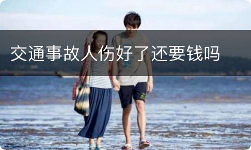交通事故人伤好了还要钱吗