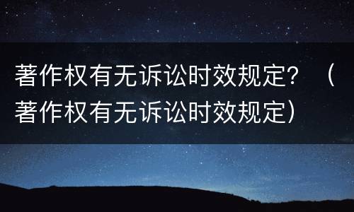 著作权有无诉讼时效规定？（著作权有无诉讼时效规定）