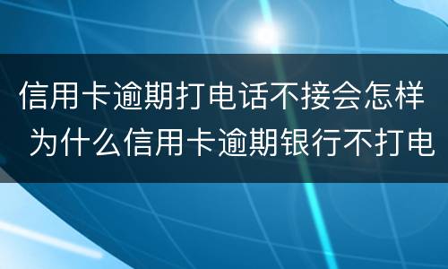 信用卡逾期打电话不接会怎样 为什么信用卡逾期银行不打电话