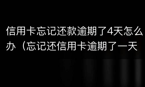 信用卡忘记还款逾期了4天怎么办（忘记还信用卡逾期了一天怎么办）