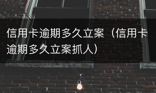信用卡逾期多久立案（信用卡逾期多久立案抓人）