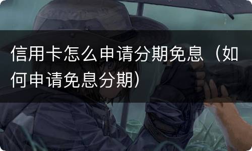 信用卡怎么申请分期免息（如何申请免息分期）