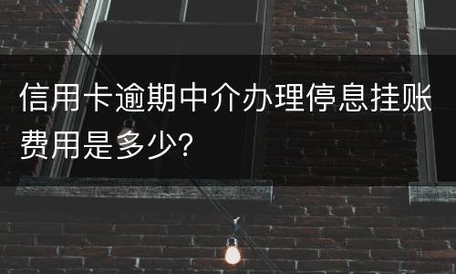 信用卡逾期中介办理停息挂账费用是多少？