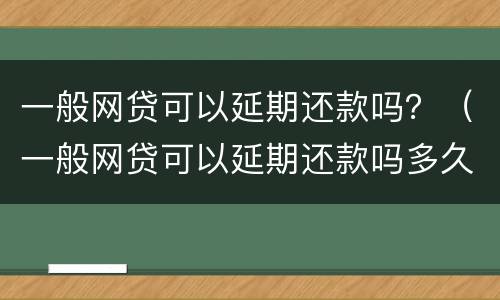 一般网贷可以延期还款吗？（一般网贷可以延期还款吗多久）