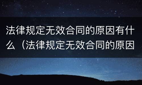 法律规定无效合同的原因有什么（法律规定无效合同的原因有什么影响）