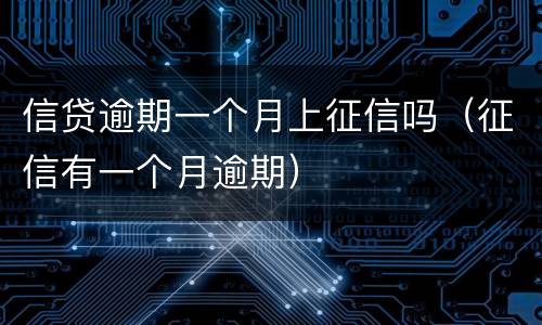 信贷逾期一个月上征信吗（征信有一个月逾期）
