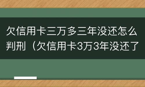 欠信用卡三万多三年没还怎么判刑（欠信用卡3万3年没还了坐牢吗）