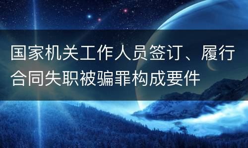 国家机关工作人员签订、履行合同失职被骗罪构成要件