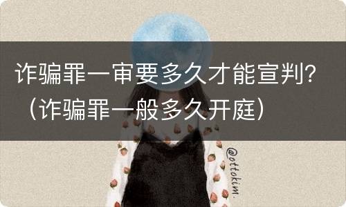 诈骗罪一审要多久才能宣判？（诈骗罪一般多久开庭）