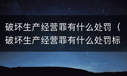 破坏生产经营罪有什么处罚（破坏生产经营罪有什么处罚标准）