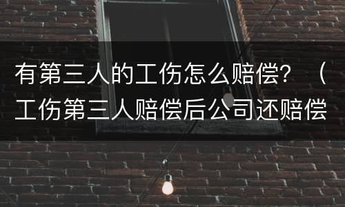 有第三人的工伤怎么赔偿？（工伤第三人赔偿后公司还赔偿吗）