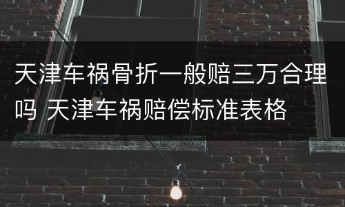 天津车祸骨折一般赔三万合理吗 天津车祸赔偿标准表格
