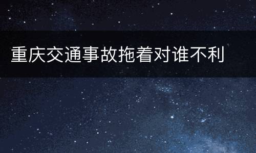 重庆交通事故拖着对谁不利
