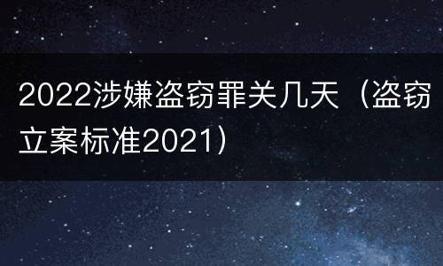 2022涉嫌盗窃罪关几天（盗窃立案标准2021）