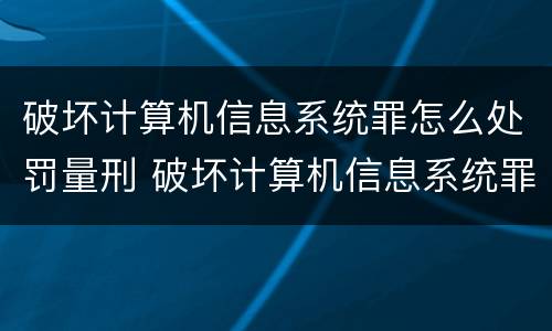 破坏计算机信息系统罪怎么处罚量刑 破坏计算机信息系统罪怎么处罚量刑的