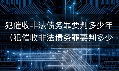 犯催收非法债务罪要判多少年（犯催收非法债务罪要判多少年呢）