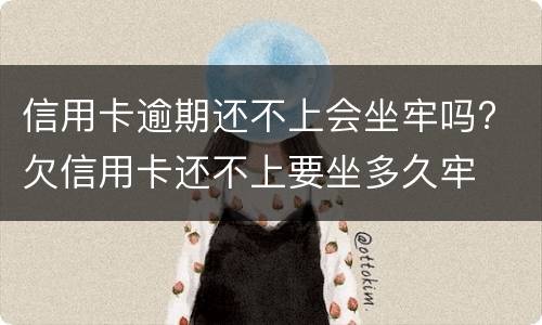 信用卡逾期还不上会坐牢吗? 欠信用卡还不上要坐多久牢