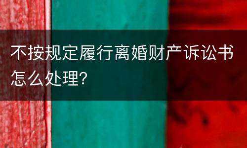 不按规定履行离婚财产诉讼书怎么处理？