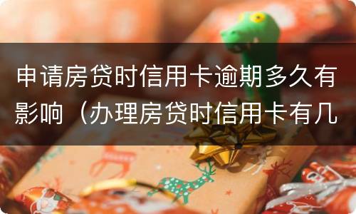 申请房贷时信用卡逾期多久有影响（办理房贷时信用卡有几次逾期）