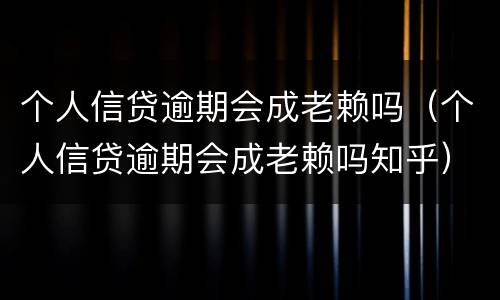 个人信贷逾期会成老赖吗（个人信贷逾期会成老赖吗知乎）