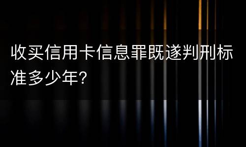 收买信用卡信息罪既遂判刑标准多少年？