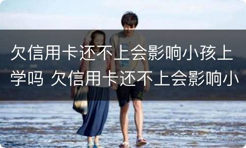 欠信用卡还不上会影响小孩上学吗 欠信用卡还不上会影响小孩上学吗高中