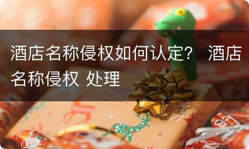 酒店名称侵权如何认定？ 酒店名称侵权 处理