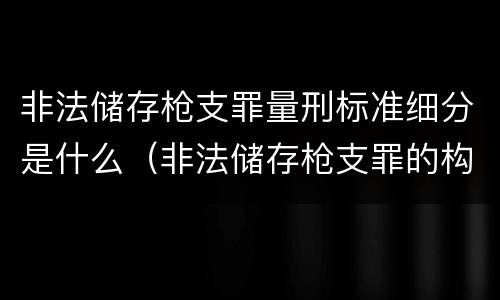 非法储存枪支罪量刑标准细分是什么（非法储存枪支罪的构成要件）