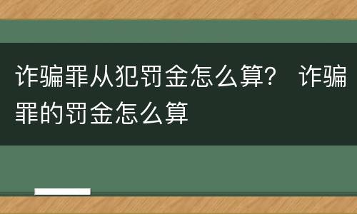 诈骗罪从犯罚金怎么算？ 诈骗罪的罚金怎么算