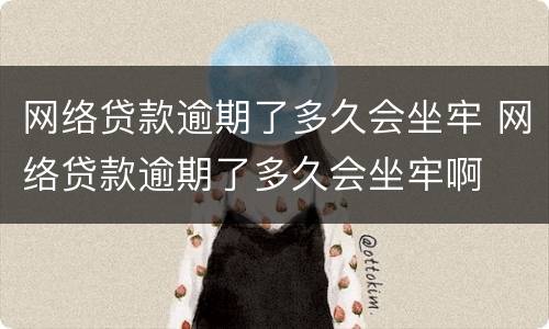 网络贷款逾期了多久会坐牢 网络贷款逾期了多久会坐牢啊