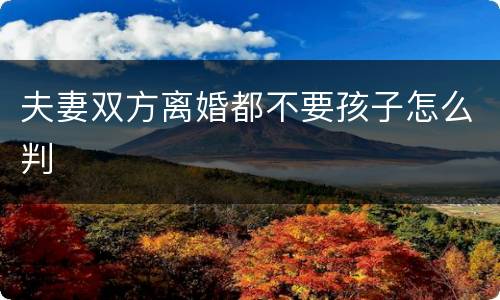 夫妻双方离婚都不要孩子怎么判