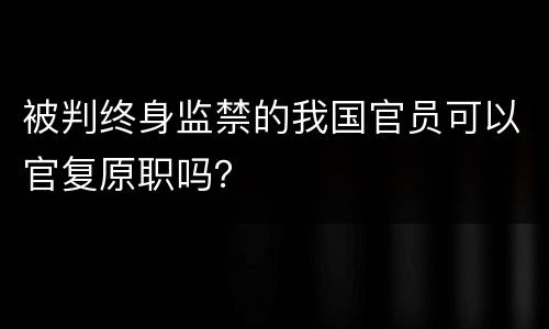 被判终身监禁的我国官员可以官复原职吗？