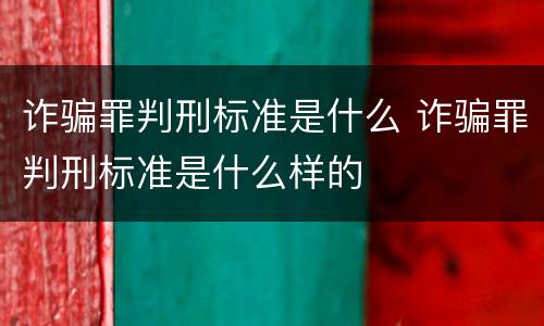 诈骗罪判刑标准是什么 诈骗罪判刑标准是什么样的